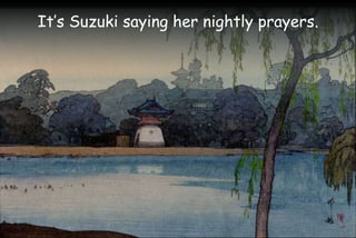 It’s Suzuki saying her nightly prayers.
 