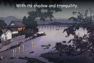 With its shadow and tranquility.
 