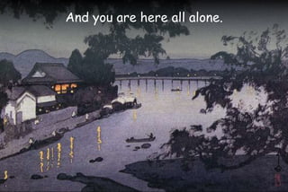 And you are here all alone.
 