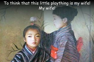 To think that this little plaything is my wife!
My wife!
 