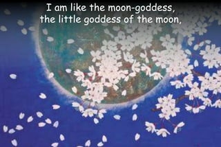 I am like the moon-goddess,
the little goddess of the moon,
 