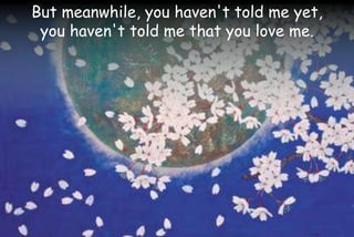 But meanwhile, you haven't told me yet,
you haven't told me that you love me.
 