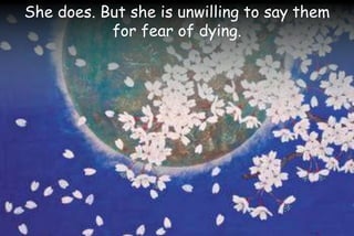 She does. But she is unwilling to say them
for fear of dying.
 