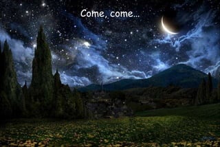 Come, come…
 