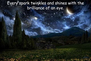 Every spark twinkles and shines with the
brilliance of an eye.
 
