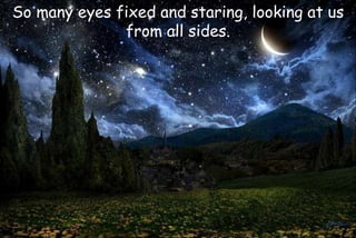 So many eyes fixed and staring, looking at us
from all sides.
 