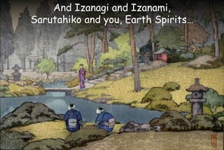 And Izanagi and Izanami,
Sarutahiko and you, Earth Spirits…
 