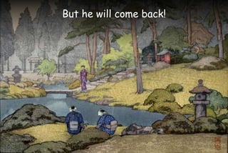 But he will come back!
 
