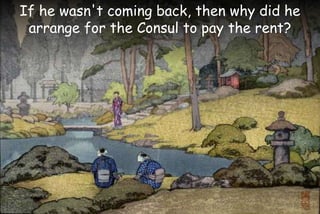 If he wasn't coming back, then why did he
arrange for the Consul to pay the rent?
 