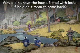 Why did he have the house fitted with locks,
if he didn't mean to come back?
 