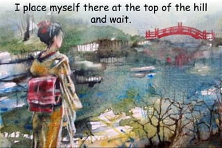 I place myself there at the top of the hill
and wait.
 