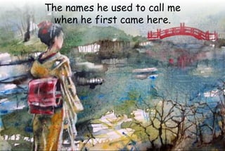 The names he used to call me
when he first came here.
 