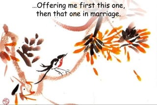 …Offering me first this one,
then that one in marriage.
 