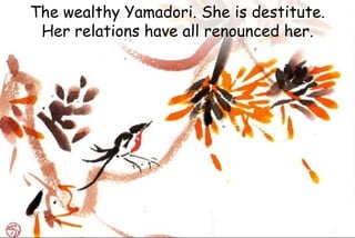 The wealthy Yamadori. She is destitute.
Her relations have all renounced her.
 