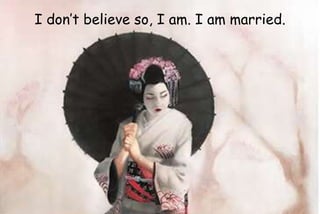 I don’t believe so, I am. I am married.
 