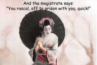 And the magistrate says:
"You rascal, off to prison with you, quick!"
 