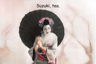 Suzuki, tea.
 