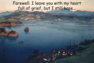 Farewell. I leave you with my heart
full of grief, but I still hope...
 
