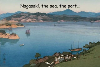 Nagasaki, the sea, the port…
 