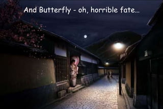 And Butterfly - oh, horrible fate…
 