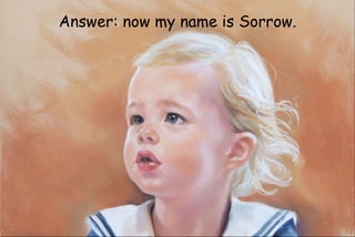 Answer: now my name is Sorrow.
 