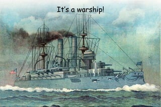 It’s a warship!
 