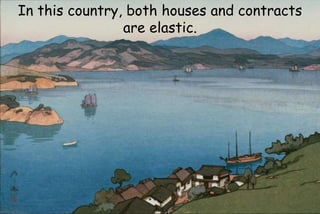 In this country, both houses and contracts
are elastic.
 