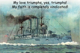 My love triumphs, yes, triumphs!
My faith is completely vindicated!
 