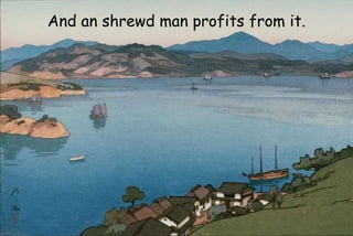 And an shrewd man profits from it.
 
