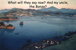 What will they say now? And my uncle,
the Bonze?
 