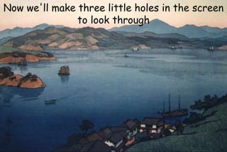 Now we'll make three little holes in the screen
to look through
 