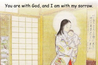 You are with God, and I am with my sorrow.
 