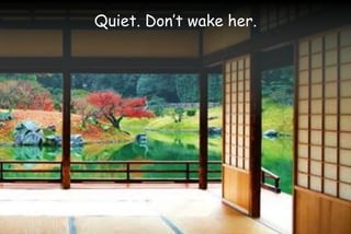 Quiet. Don’t wake her.
 