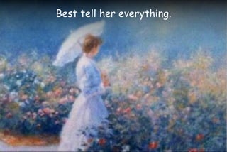 Best tell her everything.
 