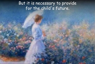But it is necessary to provide
for the child's future.
 