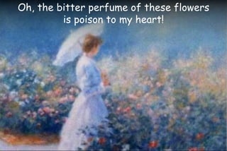 Oh, the bitter perfume of these flowers
is poison to my heart!
 