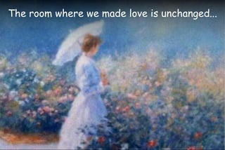 The room where we made love is unchanged...
 