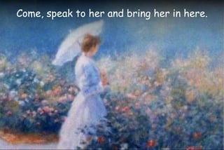 Come, speak to her and bring her in here.
 