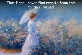 That I shall never find respite from this
torture. Never!
 