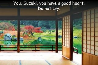 You, Suzuki, you have a good heart.
Do not cry.
 