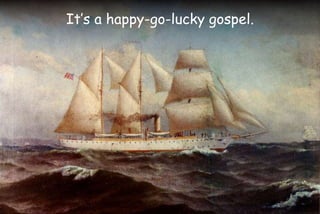 It’s a happy-go-lucky gospel.
 