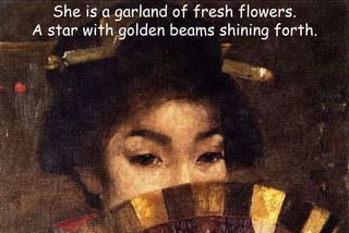 She is a garland of fresh flowers.
A star with golden beams shining forth.
 