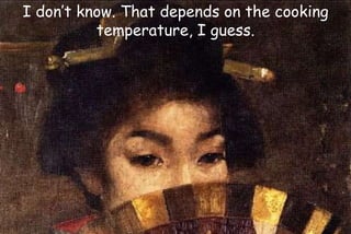 I don’t know. That depends on the cooking
temperature, I guess.
 