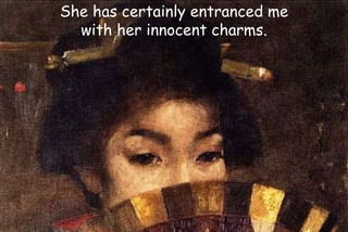 She has certainly entranced me
with her innocent charms.
 