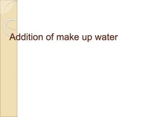 Addition of make up water
 
