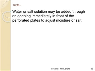 Contd….
◦ Water or salt solution may be added through
an opening immediately in front of the
perforated plates to adjust moisture or salt
8/19/2022 NDRI, DT213 95
 