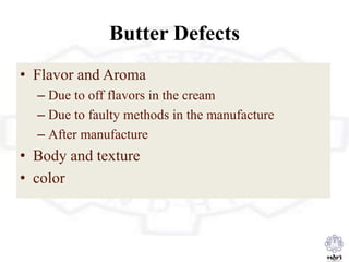 Butter Defects
• Flavor and Aroma
– Due to off flavors in the cream
– Due to faulty methods in the manufacture
– After manufacture
• Body and texture
• color
 