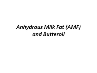 Anhydrous Milk Fat (AMF)
and Butteroil
 