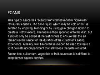 FOAMS
This type of sauce has recently transformed modern high-class
restaurants dishes. The base liquid, which may be cold...
