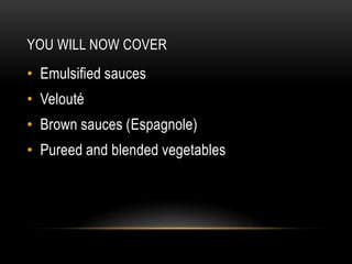 YOU WILL NOW COVER

• Emulsified sauces

• Velouté
• Brown sauces (Espagnole)

• Pureed and blended vegetables

 